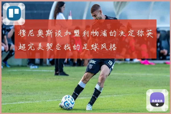 穆尼奥斯谈加盟利物浦的决定称英超完美契合我的足球风格