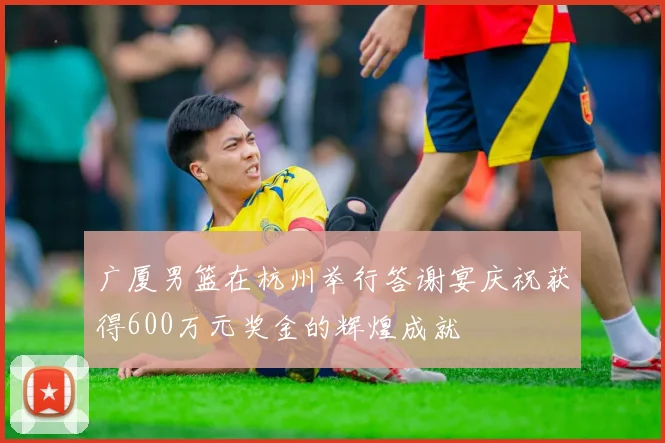 广厦男篮在杭州举行答谢宴庆祝获得600万元奖金的辉煌成就