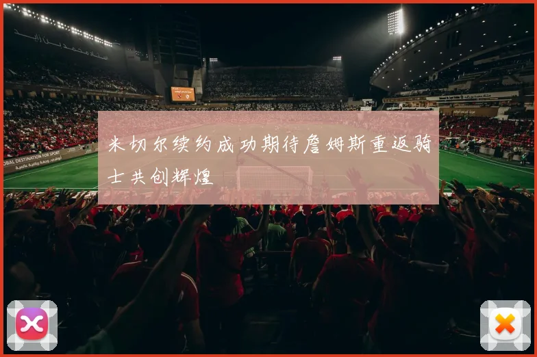米切尔续约成功期待詹姆斯重返骑士共创辉煌
